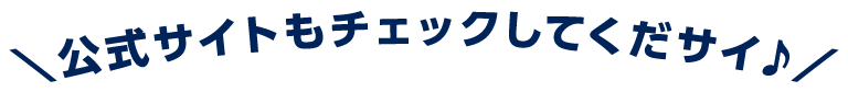 \公式サイトもチェックしてくだサイ♪/